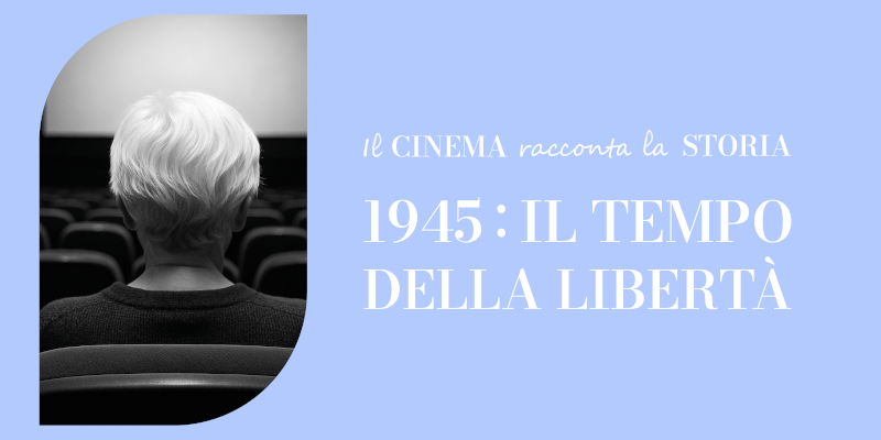 Il cinema racconta la storia. 1945: il tempo della libertà